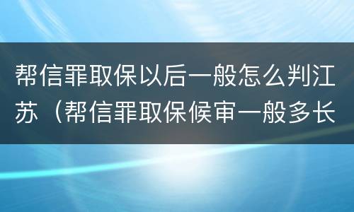 帮信罪取保以后一般怎么判江苏（帮信罪取保候审一般多长时间）