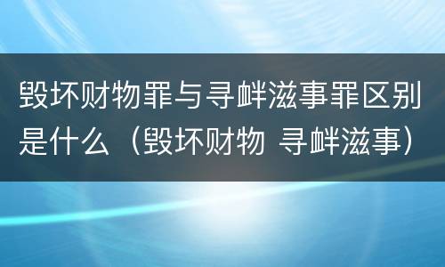 毁坏财物罪与寻衅滋事罪区别是什么（毁坏财物 寻衅滋事）