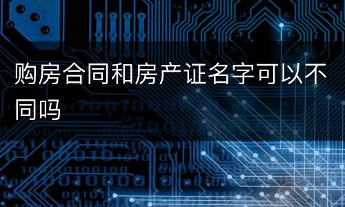 购房合同和房产证名字可以不同吗