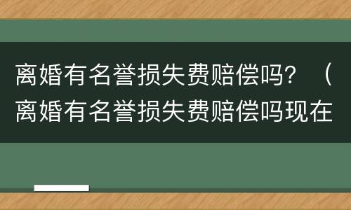 离婚有名誉损失费赔偿吗？（离婚有名誉损失费赔偿吗现在）