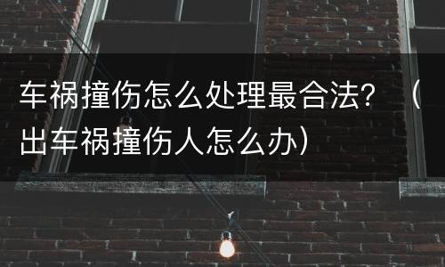 车祸撞伤怎么处理最合法？（出车祸撞伤人怎么办）