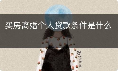 买房离婚个人贷款条件是什么
