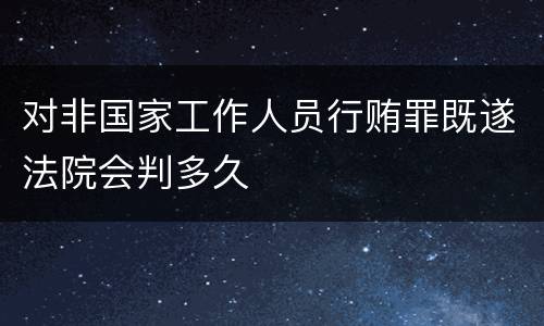 对非国家工作人员行贿罪既遂法院会判多久