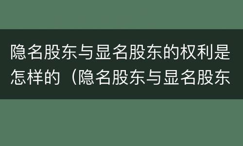 隐名股东与显名股东的权利是怎样的（隐名股东与显名股东的权利是怎样的规定）