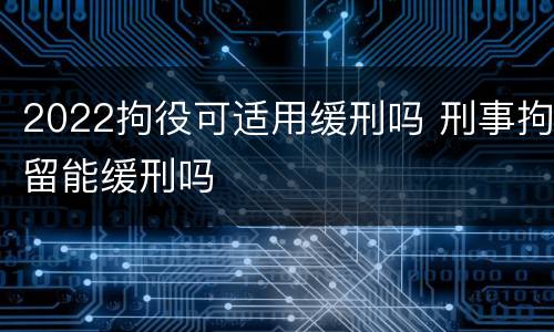 2022拘役可适用缓刑吗 刑事拘留能缓刑吗