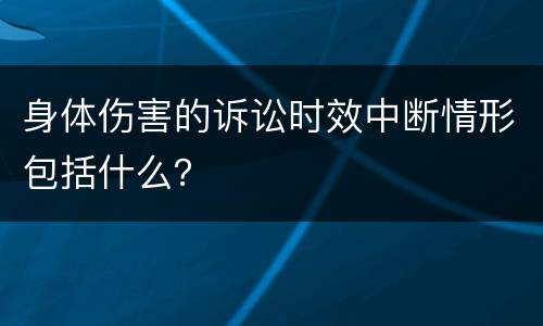 身体伤害的诉讼时效中断情形包括什么？