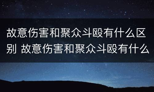 故意伤害和聚众斗殴有什么区别 故意伤害和聚众斗殴有什么区别呢