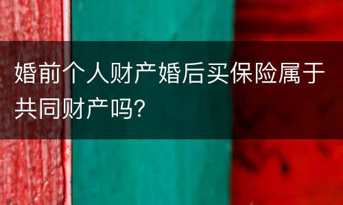 婚前个人财产婚后买保险属于共同财产吗？