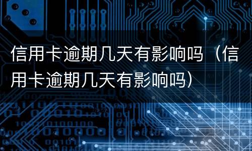 信用卡逾期几天有影响吗（信用卡逾期几天有影响吗）