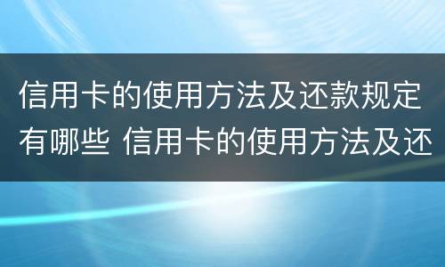 信用卡的使用方法及还款规定有哪些 信用卡的使用方法及还款规定有哪些呢