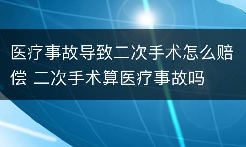 医疗事故导致二次手术怎么赔偿 二次手术算医疗事故吗