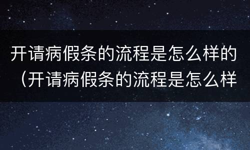 开请病假条的流程是怎么样的（开请病假条的流程是怎么样的呀）