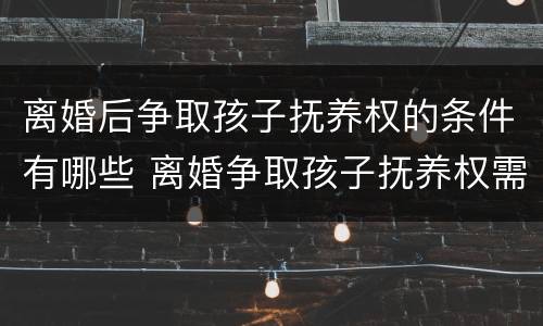 离婚后争取孩子抚养权的条件有哪些 离婚争取孩子抚养权需要哪些条件