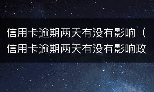 信用卡逾期两天有没有影响（信用卡逾期两天有没有影响政审）