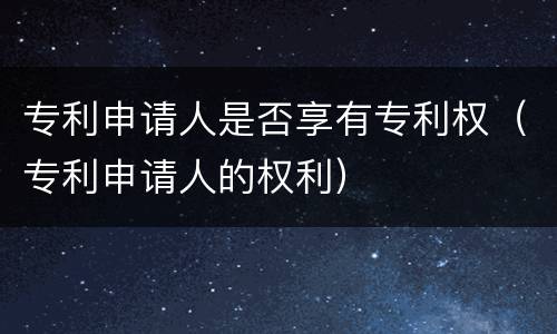 专利申请人是否享有专利权（专利申请人的权利）