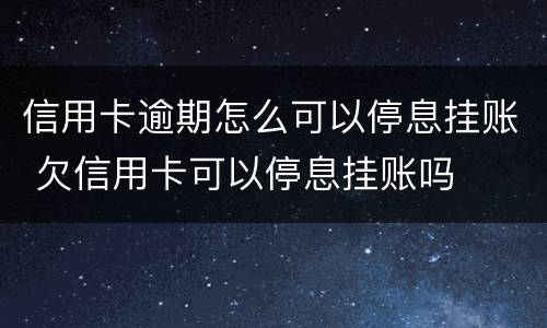 信用卡逾期怎么可以停息挂账 欠信用卡可以停息挂账吗