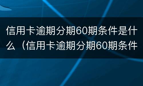 信用卡逾期分期60期条件是什么（信用卡逾期分期60期条件是什么意思）