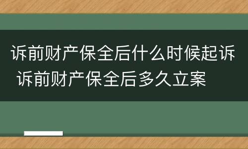 诉前财产保全后什么时候起诉 诉前财产保全后多久立案