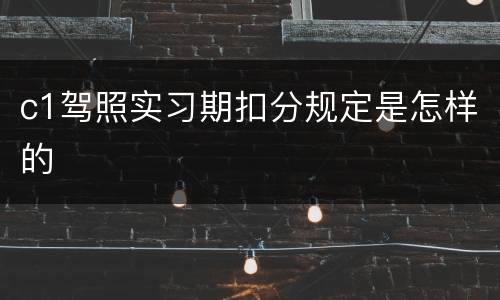 c1驾照实习期扣分规定是怎样的