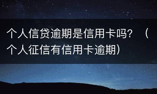 个人信贷逾期是信用卡吗？（个人征信有信用卡逾期）