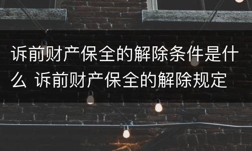 诉前财产保全的解除条件是什么 诉前财产保全的解除规定