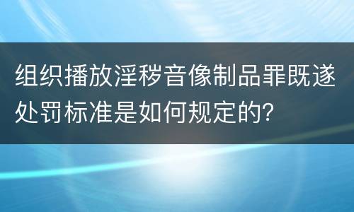 组织播放淫秽音像制品罪既遂处罚标准是如何规定的？