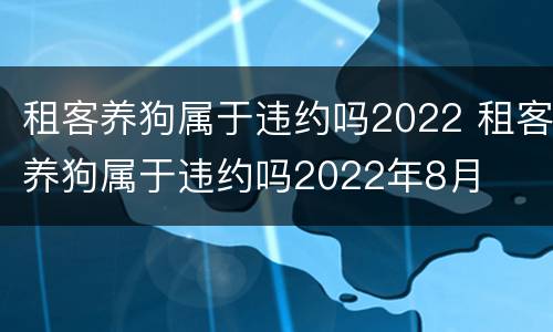 租客养狗属于违约吗2022 租客养狗属于违约吗2022年8月