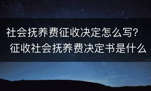 社会抚养费征收决定怎么写？ 征收社会抚养费决定书是什么意思