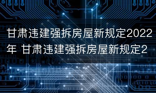 甘肃违建强拆房屋新规定2022年 甘肃违建强拆房屋新规定2022年级