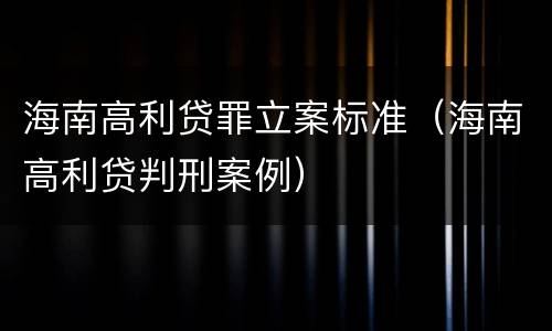 海南高利贷罪立案标准（海南高利贷判刑案例）