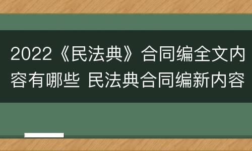 2022《民法典》合同编全文内容有哪些 民法典合同编新内容