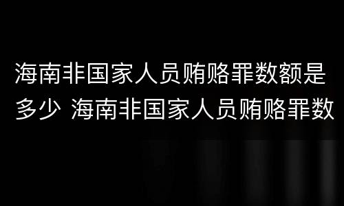 海南非国家人员贿赂罪数额是多少 海南非国家人员贿赂罪数额是多少以上