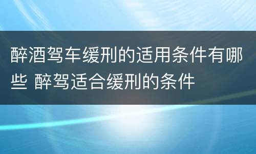醉酒驾车缓刑的适用条件有哪些 醉驾适合缓刑的条件