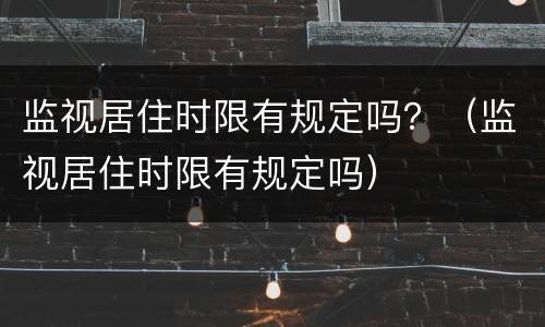 监视居住时限有规定吗？（监视居住时限有规定吗）