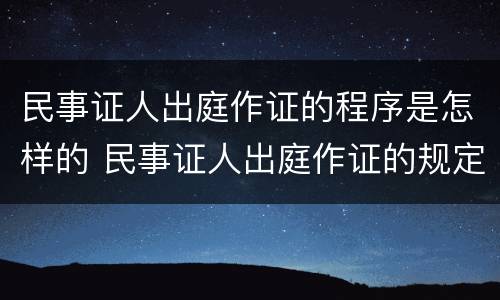 民事证人出庭作证的程序是怎样的 民事证人出庭作证的规定