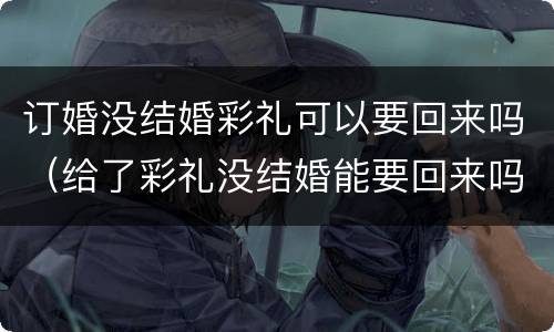 订婚没结婚彩礼可以要回来吗（给了彩礼没结婚能要回来吗）