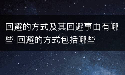 回避的方式及其回避事由有哪些 回避的方式包括哪些