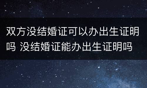 双方没结婚证可以办出生证明吗 没结婚证能办出生证明吗