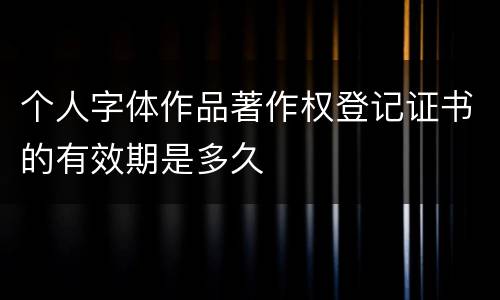 个人字体作品著作权登记证书的有效期是多久