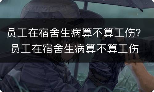 员工在宿舍生病算不算工伤？ 员工在宿舍生病算不算工伤