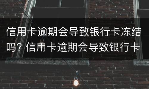 信用卡逾期会导致银行卡冻结吗? 信用卡逾期会导致银行卡冻结吗知乎