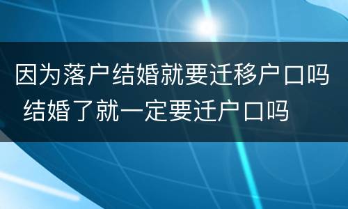 因为落户结婚就要迁移户口吗 结婚了就一定要迁户口吗
