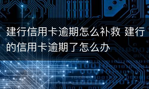 建行信用卡逾期怎么补救 建行的信用卡逾期了怎么办