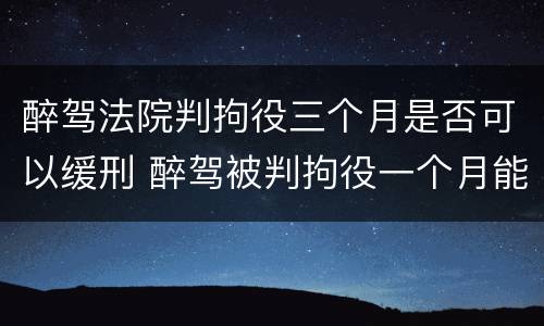 醉驾法院判拘役三个月是否可以缓刑 醉驾被判拘役一个月能缓刑吗