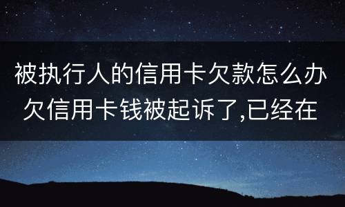 被执行人的信用卡欠款怎么办 欠信用卡钱被起诉了,已经在执行中了,怎么办