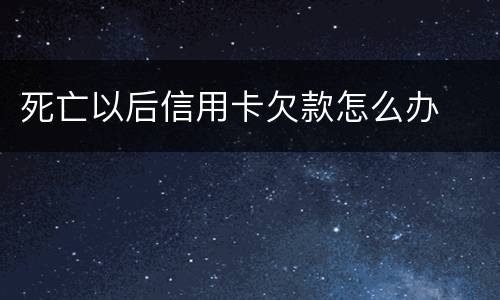 死亡以后信用卡欠款怎么办