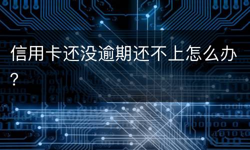 信用卡还没逾期还不上怎么办？