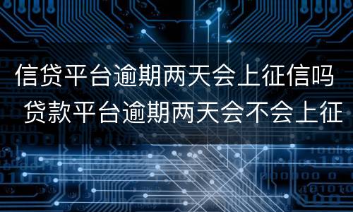 信贷平台逾期两天会上征信吗 贷款平台逾期两天会不会上征信