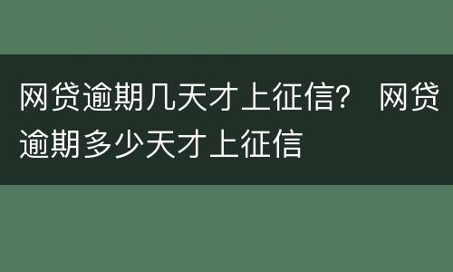 网贷逾期几天才上征信？ 网贷逾期多少天才上征信