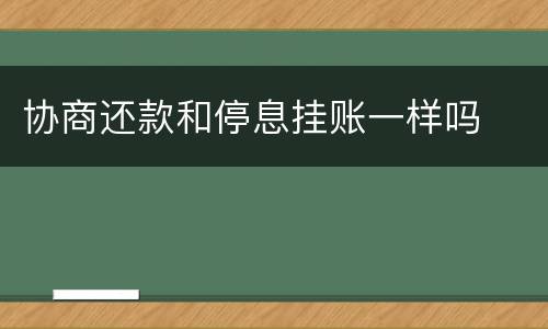 协商还款和停息挂账一样吗